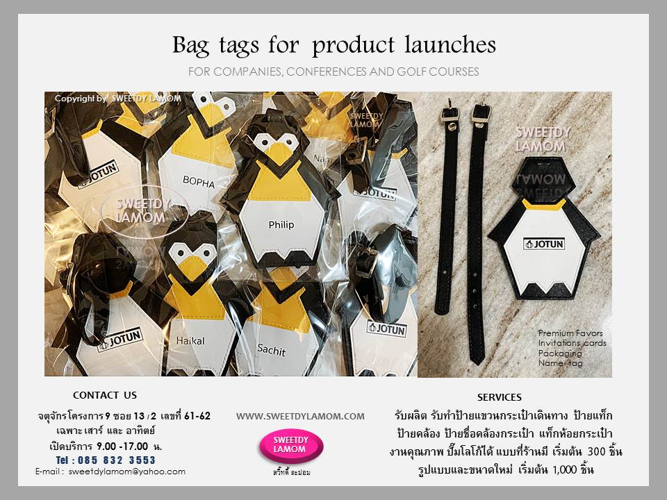 bag tags for product launches
Personalized leather luggage tagป้ายรูปแบบนกเพนกวิน
ป้ายแขวนกระเป๋าเดินทางหนังเทียมลายเส้น สายรัดหูเข็มขัด ป้ายห้อย ป้ายคล้อง
ป้ายแขวนกระเป๋าเดินทาง ป้ายชื่อ
ปั๊มจมโลโก้ยี่ห้อรถยนต์ ใช้ขนาดและรูปแบบที่ร้านมี เลือกสีและชนิดหนังได้
ขั้นต่ำ 300 ชิ้น รับผลิตป้ายแขวนกระเป๋าเดินทางทั้งหนังแท้และหนังเทียม รวมทั้งสินค้าจากงานหนังทุกชนิด เช่นกระเช้าหนัง กระเป๋าใส่ไวน์ พวงกุญแจหนัง
หีบหนัง กล่องใส่เครื่องเพชร
ตามแบบของลูกค้า ขั้นต่ำ 1,000 ชิ้น
ส่งแบบคิดราคาได้ทา e-mail
sweetdylamom@yahoo.com
ดูรูปแบบที่ร้านมีได้ในเว็บ
www.sweetdylamom.com
ดูสินค้าของจริงทุกชิ้นได้ที่หน้าร้าน
จตุจักร โครงการ 9 ซอย 13/2
ชื่อร้านสวี๊ทดี้ ละม่อม 
เปิดเฉพาะวันเสาร์และอาทิตย์
9.00-17.00 น.
สั่งซื้อสั่งผลิตได้ทุกวันยกเว้นวันจันทร์เป็นวันหยุดของร้าน