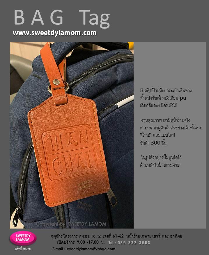 รับผลิตป้ายแขวนกระเป๋าเดินทาง luggage tag หนังเทียม หนังแท้ หูหนังชาร์มัวร์ ป้ายคล้องกระเป๋า แท็กกระเป๋า
หูเข็มขัด ปั๊มจม ปั๊มฟอยด์ พิมพ์สกรีนโก้
 ป้ายหนังแข็งแรงใช้งานได้จริง สำหรับบริษัททัวร์ต่างๆ
 ของพรีเมี่ยมแจกเทศกาลต่างๆ ของชำร่วย สินค้าจากงานหนังทุกชนิด ขนาดและแบบที่ร้านมี
เลือกสีและชนิดหนังได้ ขั้นต่ำ 300 ชิ้น
รับผลิตป้ายหนังตามแบบและขนาดของลูกค้า ส่งแบบคิดราคาได้ทาง e-mail
ดูสินค้าอื่นได้ในเว็บ www.sweetdylamom.com
ดูสินค้าของจริงทุกชิ้นได้ที่หน้าร้าน
จตุจักร โครงการ 9 ซอย 13/2ชื่อร้าน
สวี๊ทดี้ ละม่อม หน้าร้านเปิดเฉพาะ
วันเสาร์ และอาทิตย์ 9.00-17.00 น
สั่งซื้อสั่งผลิตได้ทุกวันยกเว้นวันจันทร์
เป็นวันหยุดของร้าน